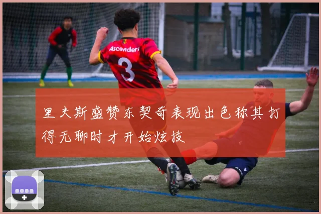 里夫斯盛赞东契奇表现出色称其打得无聊时才开始炫技