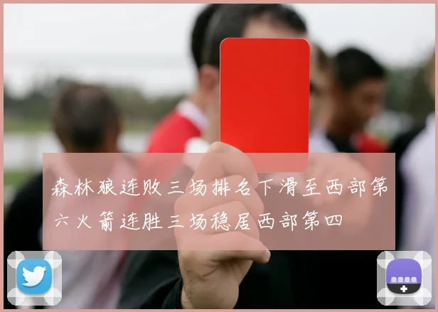森林狼连败三场排名下滑至西部第六火箭连胜三场稳居西部第四