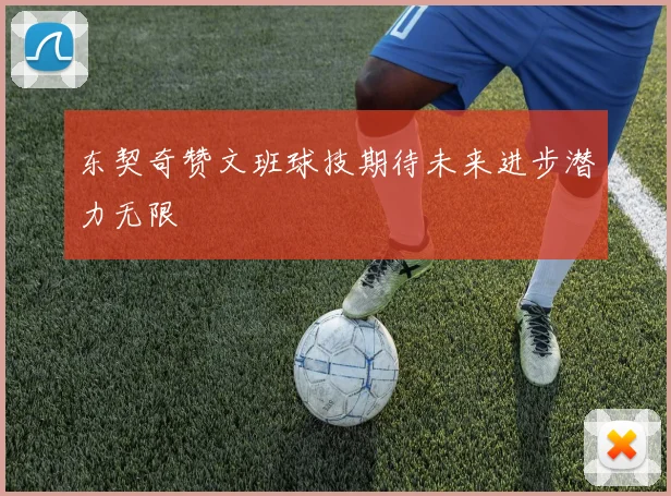 东契奇赞文班球技期待未来进步潜力无限