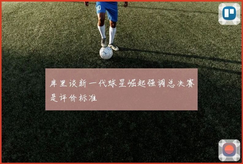 库里谈新一代球星崛起强调总决赛是评价标准