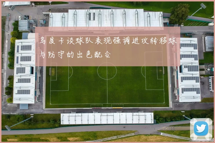 乌度卡谈球队表现强调进攻转移球与防守的出色配合