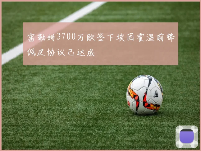 富勒姆3700万欧签下埃因霍温前锋佩皮协议已达成