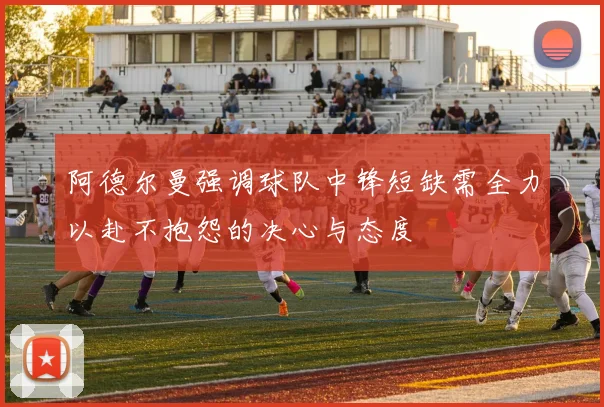 阿德尔曼强调球队中锋短缺需全力以赴不抱怨的决心与态度