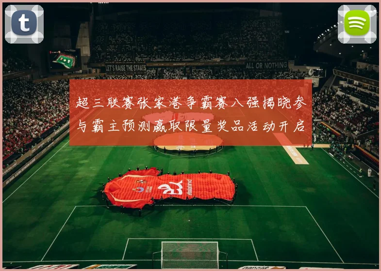 超三联赛张家港争霸赛八强揭晓参与霸主预测赢取限量奖品活动开启