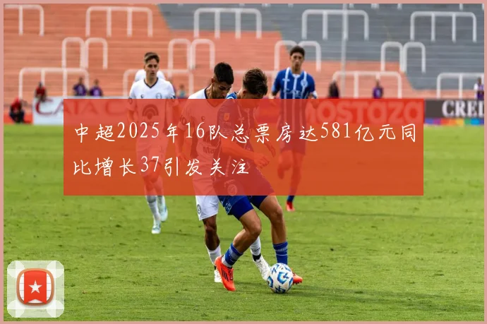 中超2025年16队总票房达581亿元同比增长37引发关注