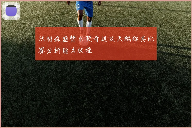 沃特森盛赞东契奇进攻天赋称其比赛分析能力极强