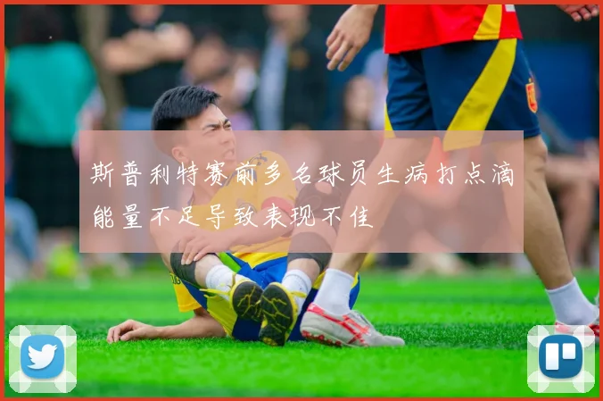 斯普利特赛前多名球员生病打点滴能量不足导致表现不佳