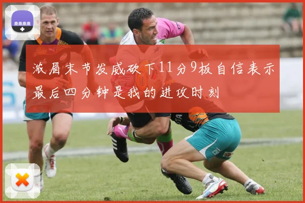 浓眉末节发威砍下11分9板自信表示最后四分钟是我的进攻时刻