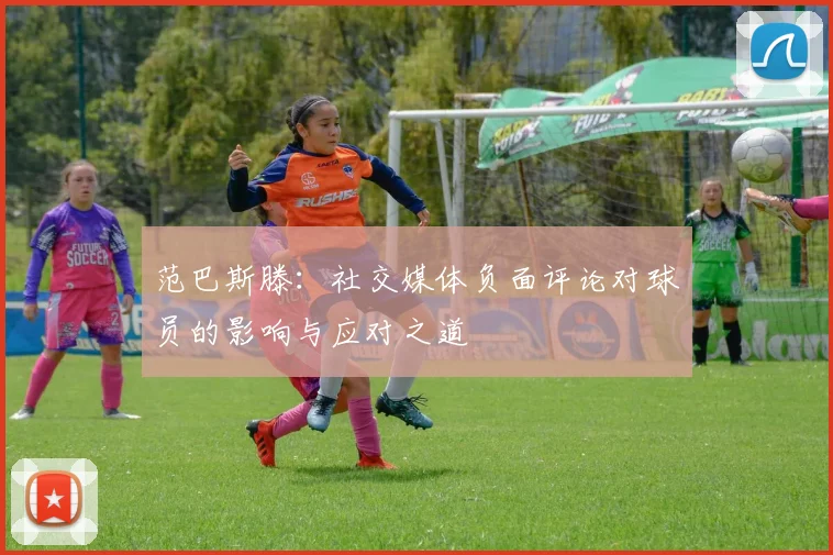 范巴斯滕：社交媒体负面评论对球员的影响与应对之道