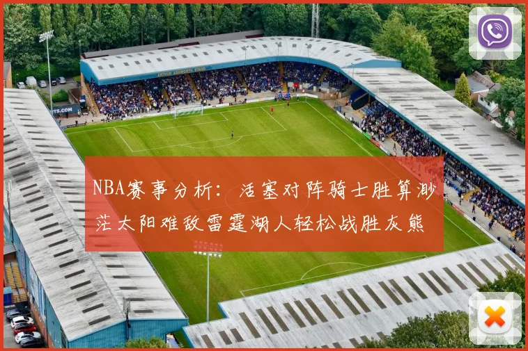 NBA赛事分析：活塞对阵骑士胜算渺茫太阳难敌雷霆湖人轻松战胜灰熊