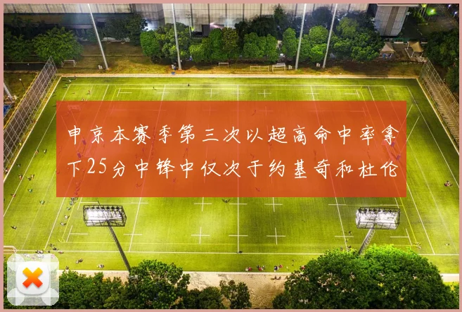 申京本赛季第三次以超高命中率拿下25分中锋中仅次于约基奇和杜伦