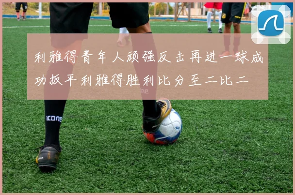 利雅得青年人顽强反击再进一球成功扳平利雅得胜利比分至二比二
