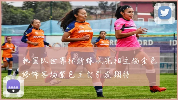 韩国队世界杯新球衣亮相主场金色修饰客场紫色主打引发期待
