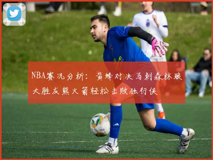 NBA赛况分析：黄蜂对决马刺森林狼大胜灰熊火箭轻松击败独行侠