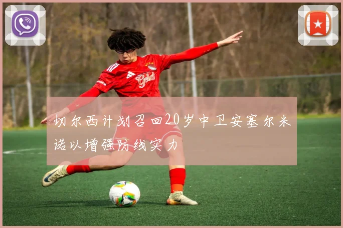 切尔西计划召回20岁中卫安塞尔米诺以增强防线实力