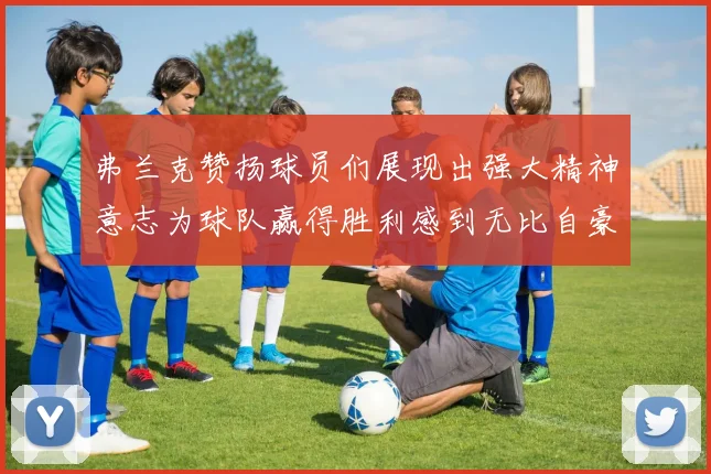 弗兰克赞扬球员们展现出强大精神意志为球队赢得胜利感到无比自豪