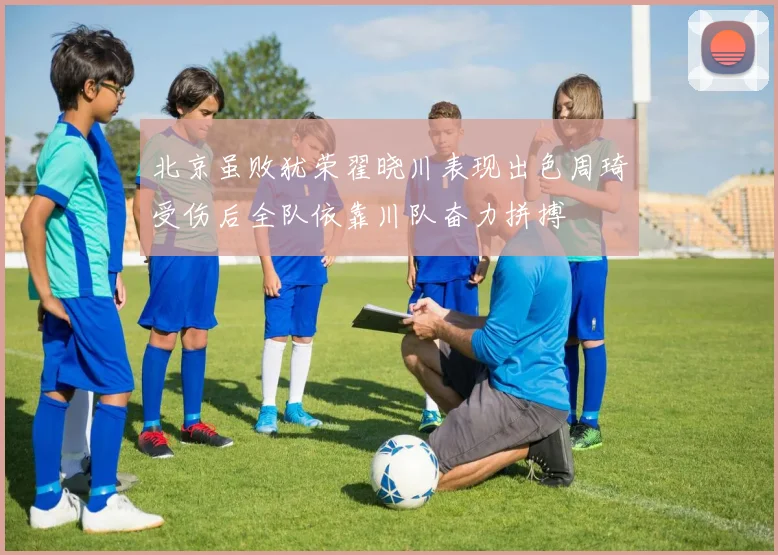 北京虽败犹荣翟晓川表现出色周琦受伤后全队依靠川队奋力拼搏