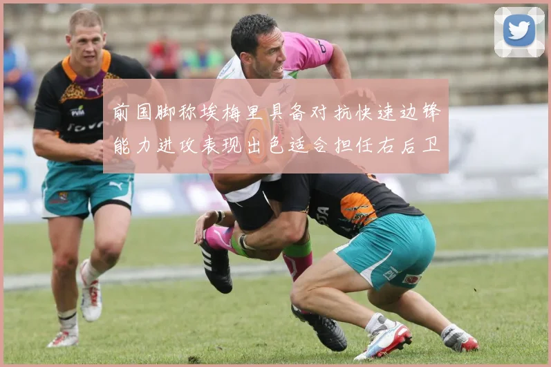 前国脚称埃梅里具备对抗快速边锋能力进攻表现出色适合担任右后卫
