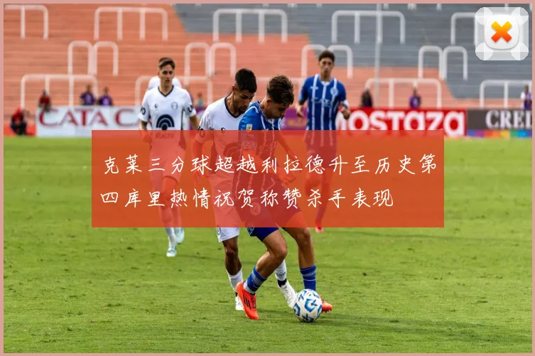 克莱三分球超越利拉德升至历史第四库里热情祝贺称赞杀手表现
