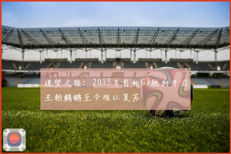追梦之路：2015年首轮G3胜利开启王朝鹈鹕至今难以复苏