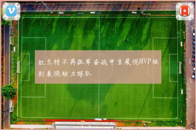 杜兰特不再孤军奋战申京展现MVP级别表现助力球队